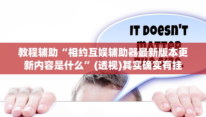教程辅助“相约互娱辅助器最新版本更新内容是什么”(透视)其实确实有挂