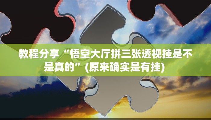 教程分享“悟空大厅拼三张透视挂是不是真的”(原来确实是有挂) 