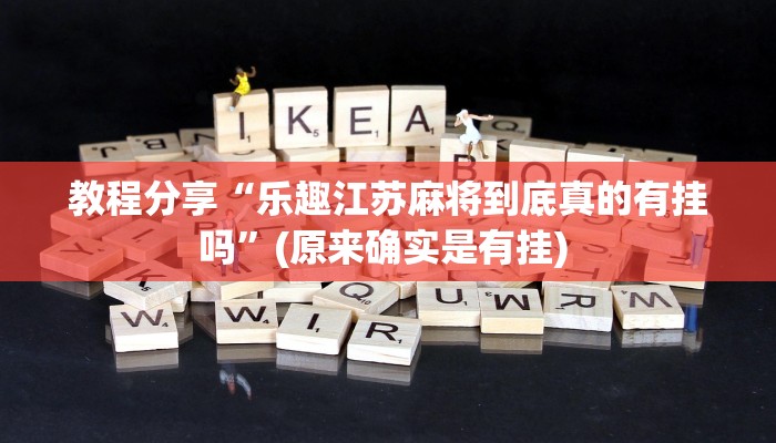 教程分享“乐趣江苏麻将到底真的有挂吗”(原来确实是有挂) 