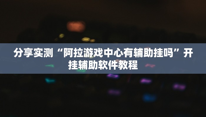 分享实测“阿拉游戏中心有辅助挂吗”开挂辅助软件教程