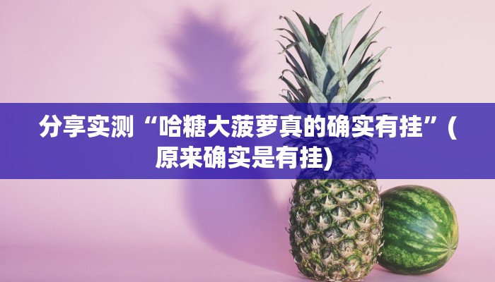 分享实测“哈糖大菠萝真的确实有挂”(原来确实是有挂) 