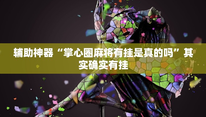 辅助神器“掌心圈麻将有挂是真的吗”其实确实有挂