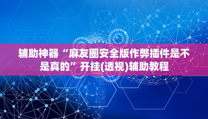 辅助神器“麻友圈安全版作弊插件是不是真的”开挂(透视)辅助教程