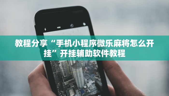 教程分享“手机小程序微乐麻将怎么开挂”开挂辅助软件教程