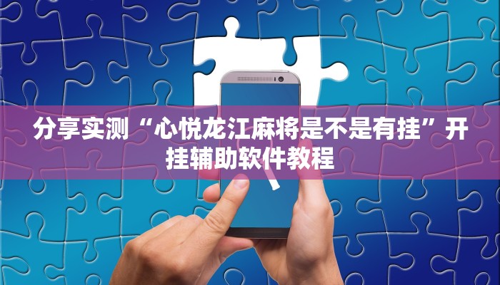 分享实测“心悦龙江麻将是不是有挂”开挂辅助软件教程