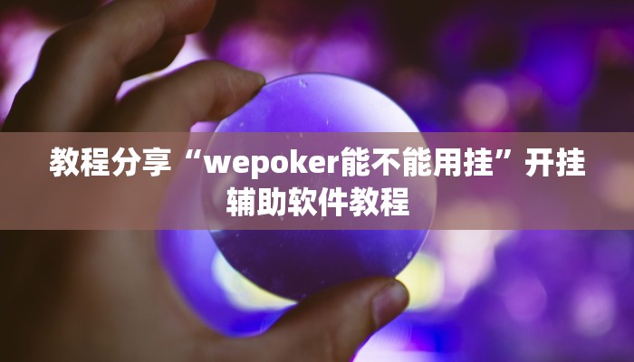 教程分享“wepoker能不能用挂”开挂辅助软件教程