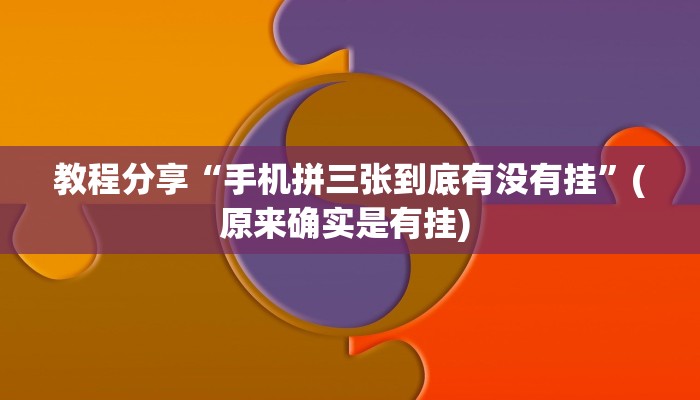 教程分享“手机拼三张到底有没有挂”(原来确实是有挂) 