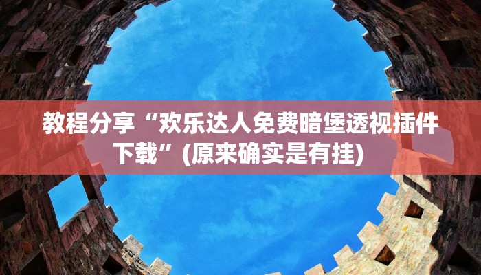 教程分享“欢乐达人免费暗堡透视插件下载”(原来确实是有挂) 