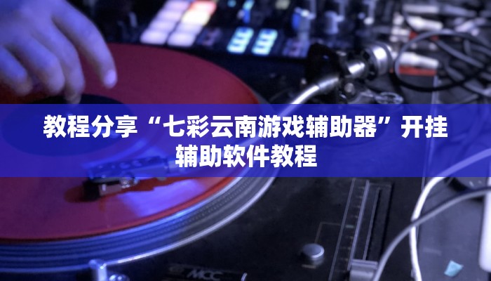 教程分享“七彩云南游戏辅助器”开挂辅助软件教程