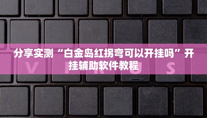 分享实测“白金岛红拐弯可以开挂吗”开挂辅助软件教程