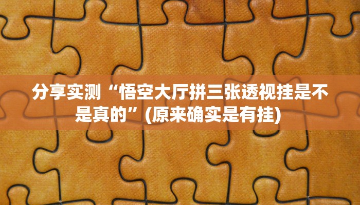 分享实测“悟空大厅拼三张透视挂是不是真的”(原来确实是有挂) 
