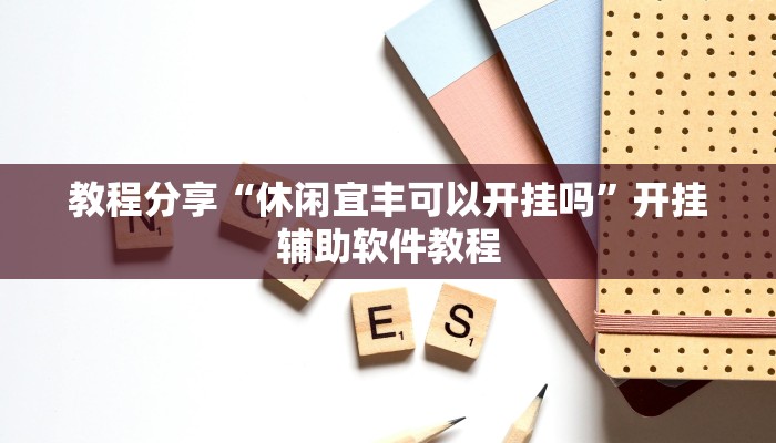教程分享“休闲宜丰可以开挂吗”开挂辅助软件教程