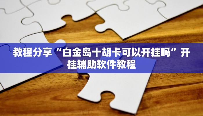 教程分享“白金岛十胡卡可以开挂吗”开挂辅助软件教程
