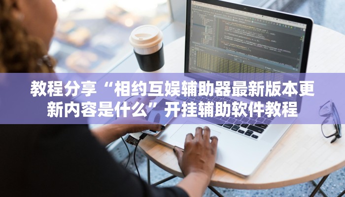 教程分享“相约互娱辅助器最新版本更新内容是什么”开挂辅助软件教程