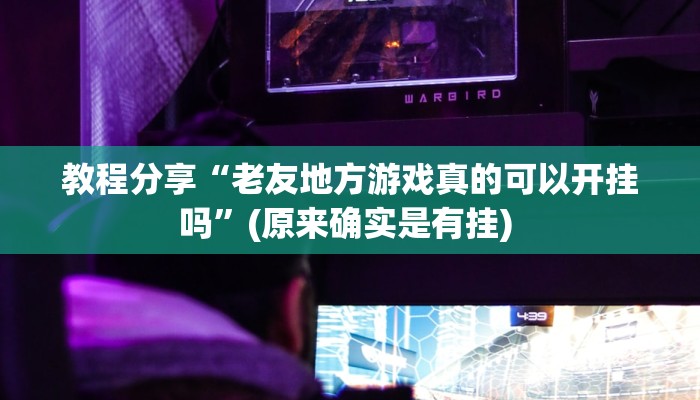 教程分享“老友地方游戏真的可以开挂吗”(原来确实是有挂) 