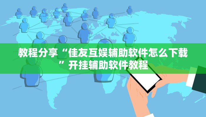 教程分享“佳友互娱辅助软件怎么下载”开挂辅助软件教程