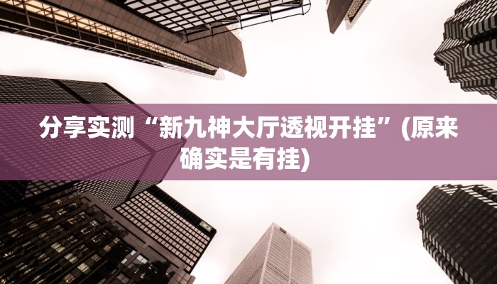 分享实测“新九神大厅透视开挂”(原来确实是有挂) 