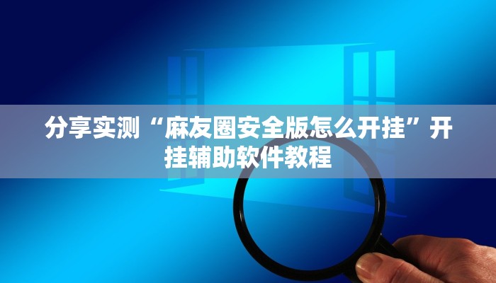 分享实测“麻友圈安全版怎么开挂”开挂辅助软件教程