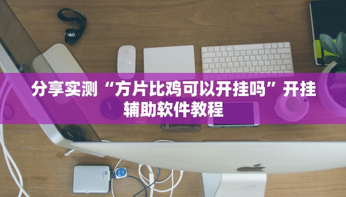 分享实测“方片比鸡可以开挂吗”开挂辅助软件教程