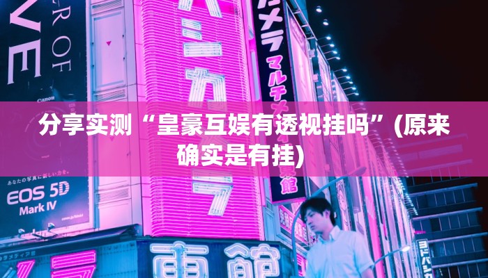 分享实测“皇豪互娱有透视挂吗”(原来确实是有挂) 