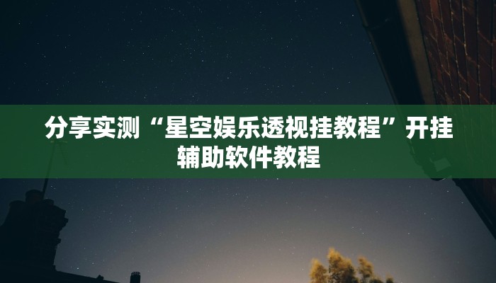 分享实测“星空娱乐透视挂教程”开挂辅助软件教程