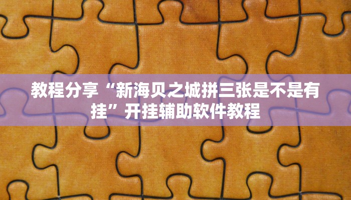 教程分享“新海贝之城拼三张是不是有挂”开挂辅助软件教程