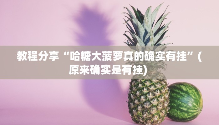 教程分享“哈糖大菠萝真的确实有挂”(原来确实是有挂) 