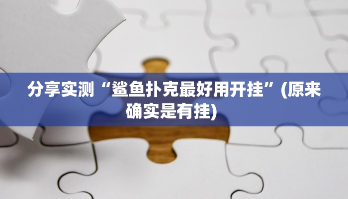 分享实测“鲨鱼扑克最好用开挂”(原来确实是有挂) 