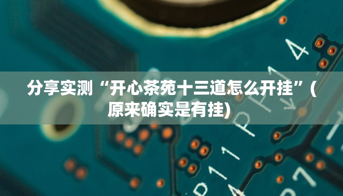 分享实测“开心茶苑十三道怎么开挂”(原来确实是有挂) 