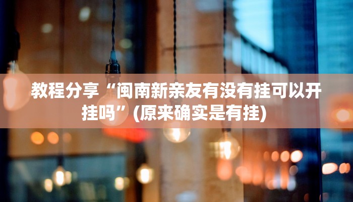 教程分享“闽南新亲友有没有挂可以开挂吗”(原来确实是有挂) 