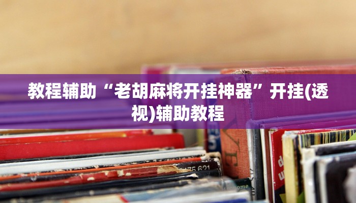 教程辅助“老胡麻将开挂神器”开挂(透视)辅助教程