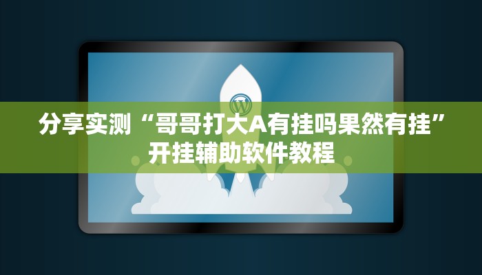 分享实测“哥哥打大A有挂吗果然有挂”开挂辅助软件教程