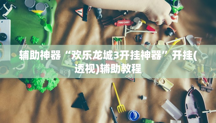 辅助神器“欢乐龙城3开挂神器”开挂(透视)辅助教程