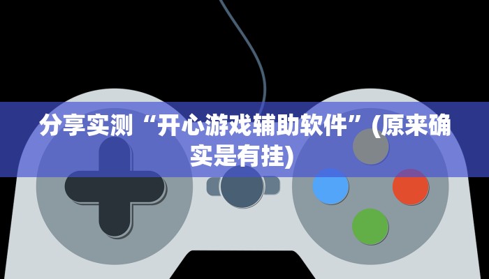 分享实测“开心游戏辅助软件”(原来确实是有挂) 