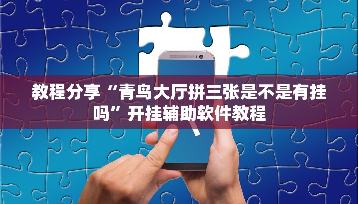 教程分享“青鸟大厅拼三张是不是有挂吗”开挂辅助软件教程