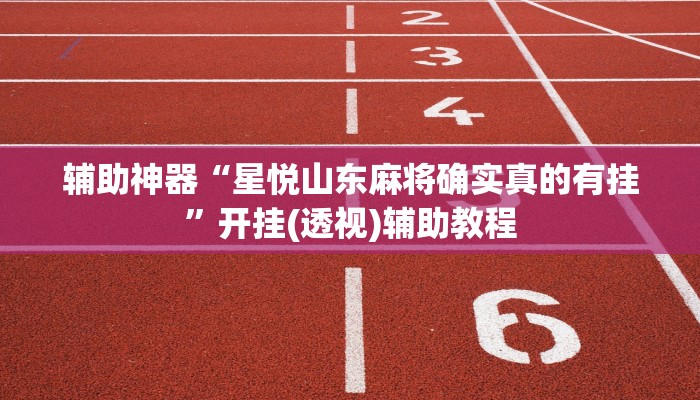 辅助神器“星悦山东麻将确实真的有挂”开挂(透视)辅助教程