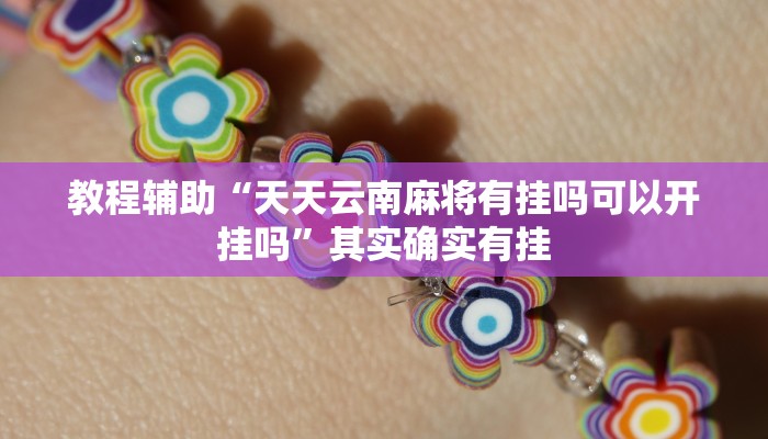 教程辅助“天天云南麻将有挂吗可以开挂吗”其实确实有挂