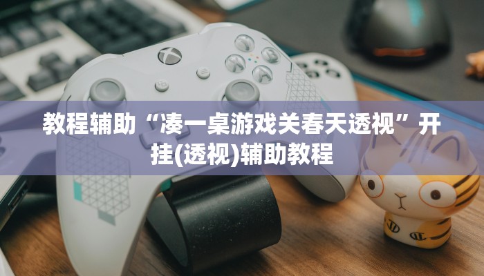 教程辅助“凑一桌游戏关春天透视”开挂(透视)辅助教程