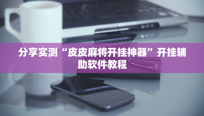 分享实测“皮皮麻将开挂神器”开挂辅助软件教程
