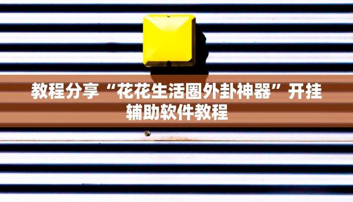 教程分享“花花生活圈外卦神器”开挂辅助软件教程 教程分享“花花生活圈外卦神器”开挂辅助软件教程