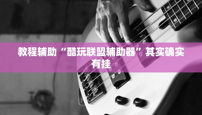 教程辅助“酷玩联盟辅助器”其实确实有挂