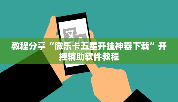 教程分享“微乐卡五星开挂神器下载”开挂辅助软件教程 教程分享“微乐卡五星开挂神器下载”开挂辅助软件教程