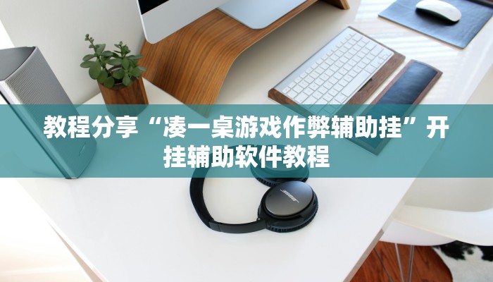 教程分享“凑一桌游戏作弊辅助挂”开挂辅助软件教程 教程分享“凑一桌游戏作弊辅助挂”开挂辅助软件教程
