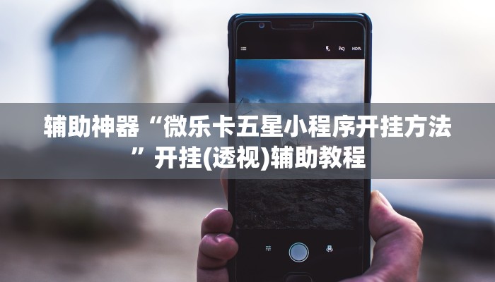 辅助神器“微乐卡五星小程序开挂方法”开挂(透视)辅助教程 辅助神器“微乐卡五星小程序开挂方法”开挂(透视)辅助教程