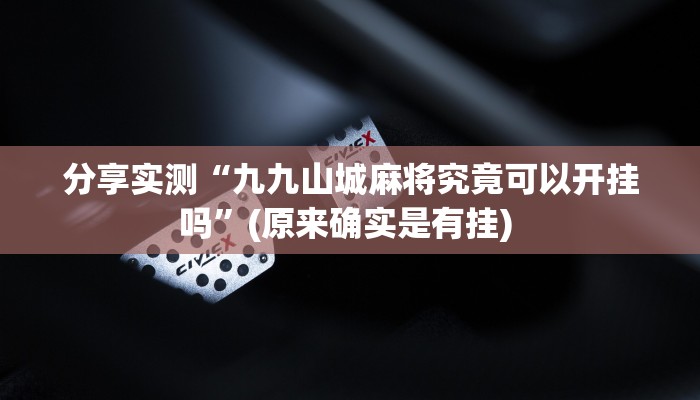 分享实测“九九山城麻将究竟可以开挂吗”(原来确实是有挂) 