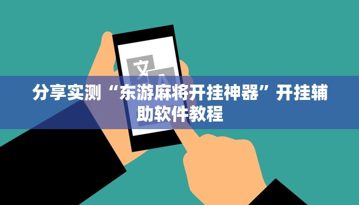 分享实测“东游麻将开挂神器”开挂辅助软件教程 分享实测“东游麻将开挂神器”开挂辅助软件教程