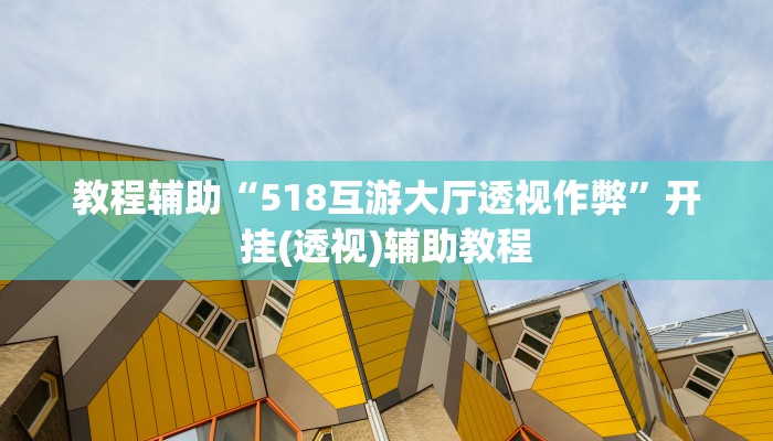 教程辅助“518互游大厅透视作弊”开挂(透视)辅助教程