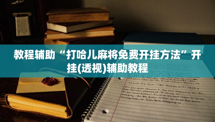教程辅助“打哈儿麻将免费开挂方法”开挂(透视)辅助教程 教程辅助“打哈儿麻将免费开挂方法”开挂(透视)辅助教程