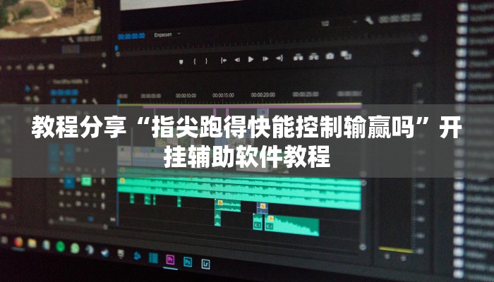 教程分享“指尖跑得快能控制输赢吗”开挂辅助软件教程 教程分享“指尖跑得快能控制输赢吗”开挂辅助软件教程
