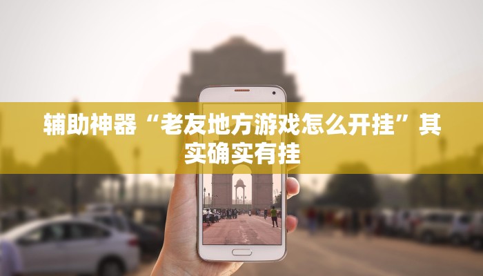 辅助神器“老友地方游戏怎么开挂”其实确实有挂 辅助神器“老友地方游戏怎么开挂”其实确实有挂